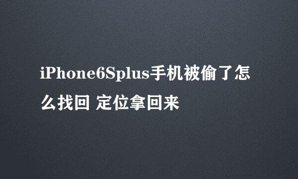 iPhone6Splus手机被偷了怎么找回 定位拿回来