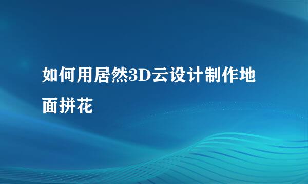 如何用居然3D云设计制作地面拼花