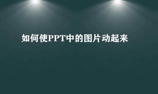 如何使PPT中的图片动起来
