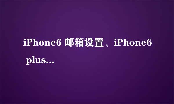 iPhone6 邮箱设置、iPhone6 plus 设置邮箱