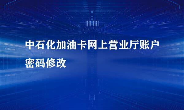 中石化加油卡网上营业厅账户密码修改