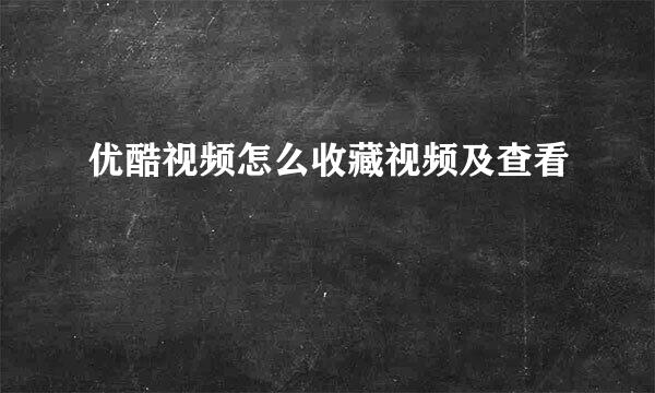 优酷视频怎么收藏视频及查看
