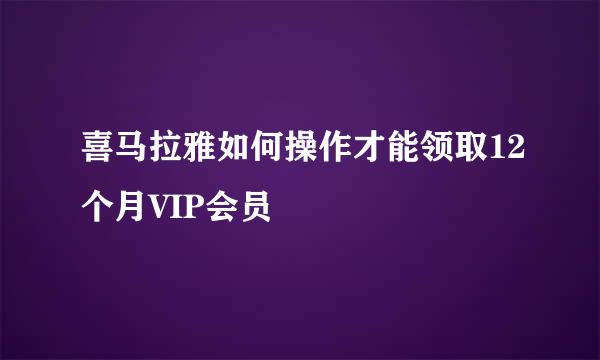 喜马拉雅如何操作才能领取12个月VIP会员