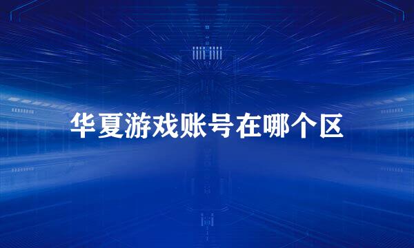 华夏游戏账号在哪个区
