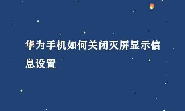 华为手机如何关闭灭屏显示信息设置