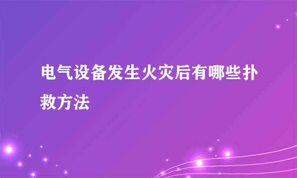 电气设备发生火灾后有哪些扑救方法
