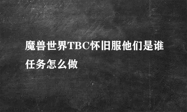 魔兽世界TBC怀旧服他们是谁任务怎么做