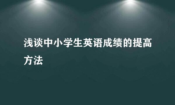 浅谈中小学生英语成绩的提高方法