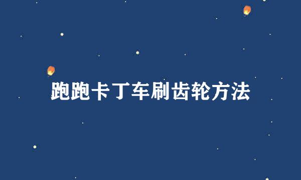 跑跑卡丁车刷齿轮方法