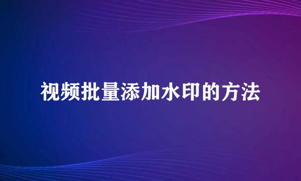 视频批量添加水印的方法