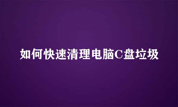 如何快速清理电脑C盘垃圾