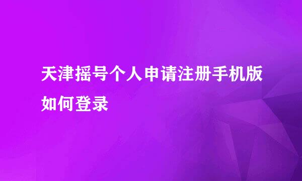 天津摇号个人申请注册手机版如何登录