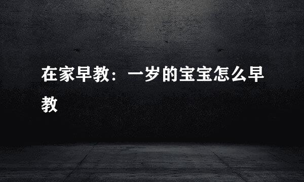 在家早教：一岁的宝宝怎么早教