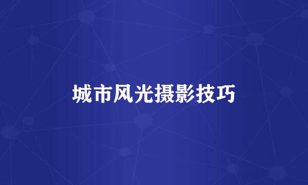 城市风光摄影技巧