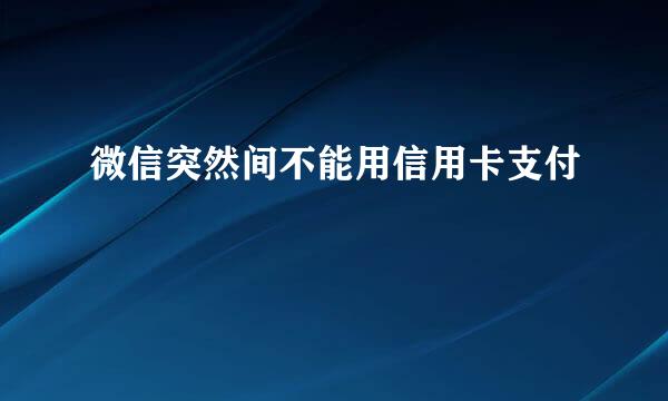 微信突然间不能用信用卡支付