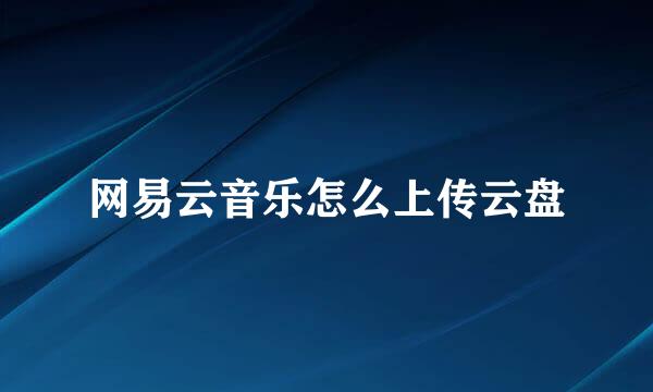 网易云音乐怎么上传云盘