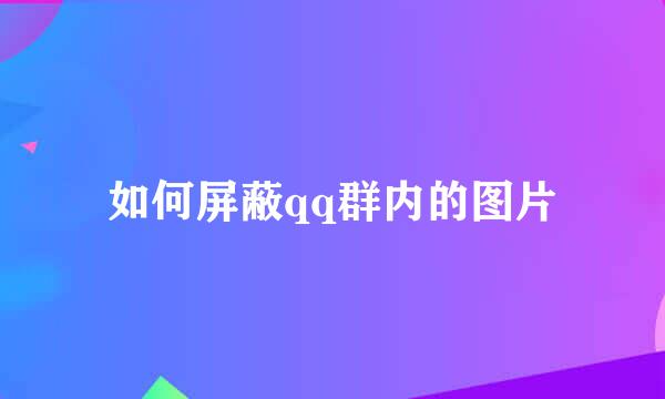 如何屏蔽qq群内的图片