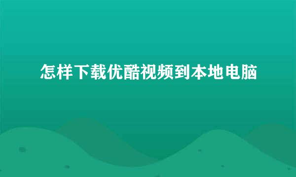 怎样下载优酷视频到本地电脑