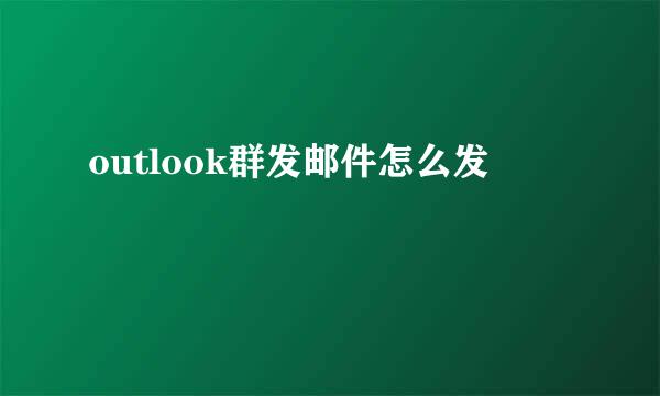 outlook群发邮件怎么发