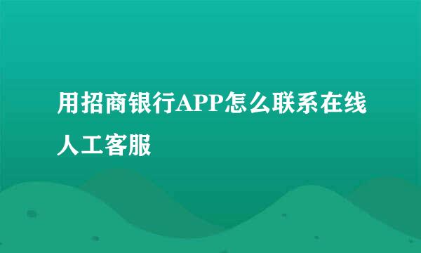 用招商银行APP怎么联系在线人工客服