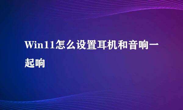Win11怎么设置耳机和音响一起响