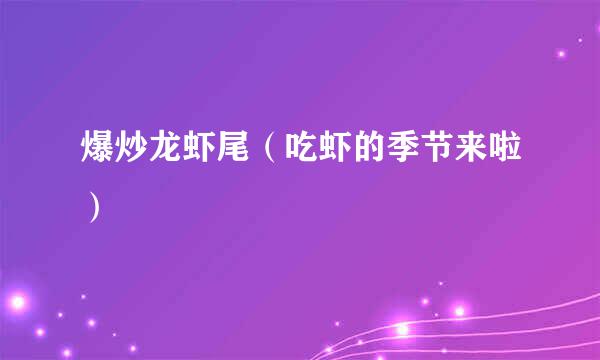 爆炒龙虾尾（吃虾的季节来啦）