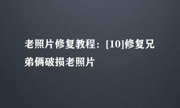 老照片修复教程：[10]修复兄弟俩破损老照片
