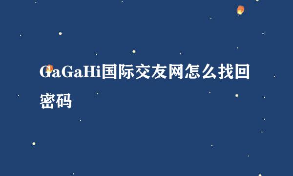 GaGaHi国际交友网怎么找回密码