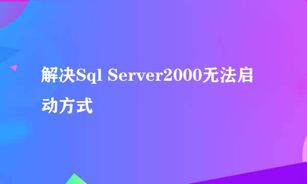 解决Sql Server2000无法启动方式