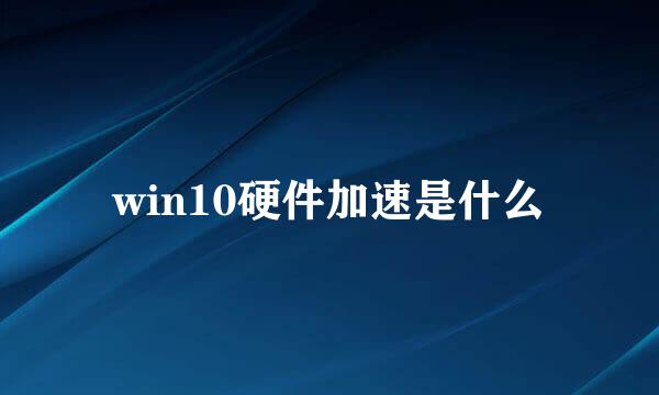 win10硬件加速是什么