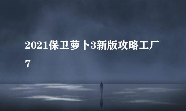 2021保卫萝卜3新版攻略工厂7