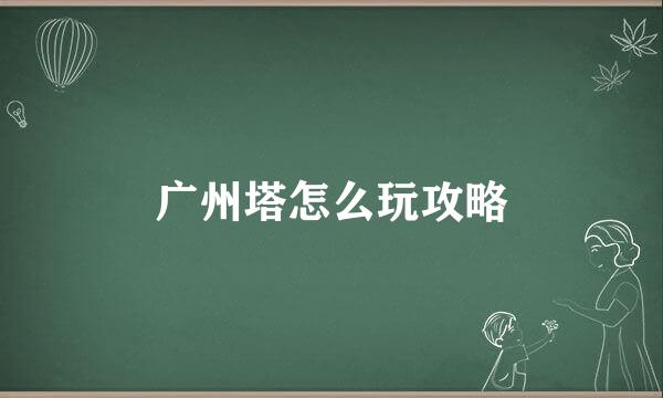 广州塔怎么玩攻略