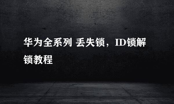 华为全系列 丢失锁，ID锁解锁教程