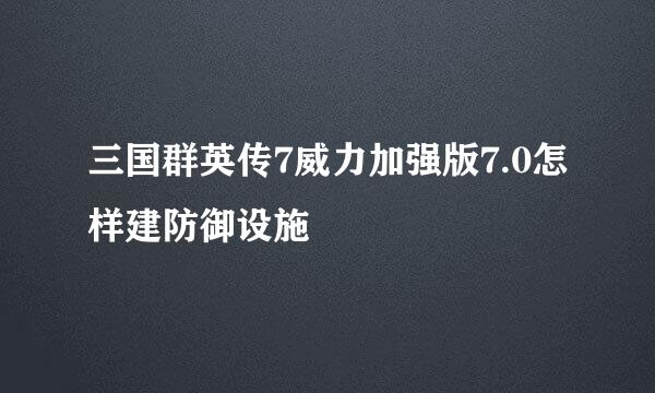 三国群英传7威力加强版7.0怎样建防御设施