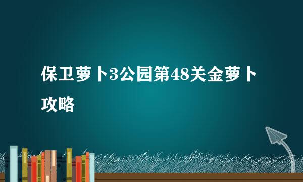 保卫萝卜3公园第48关金萝卜攻略