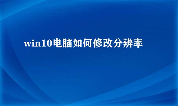 win10电脑如何修改分辨率