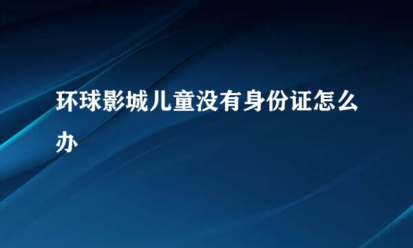 环球影城儿童没有身份证怎么办
