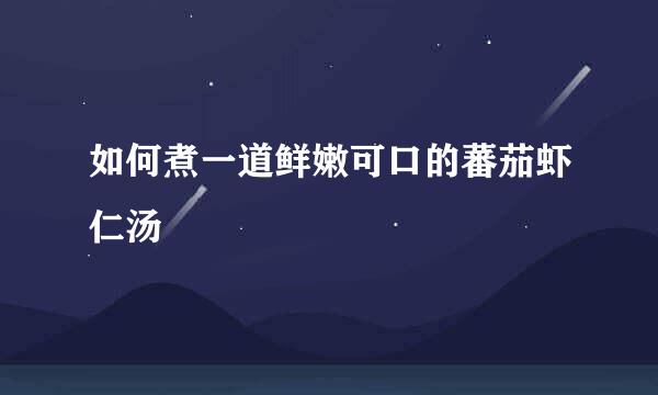 如何煮一道鲜嫩可口的蕃茄虾仁汤