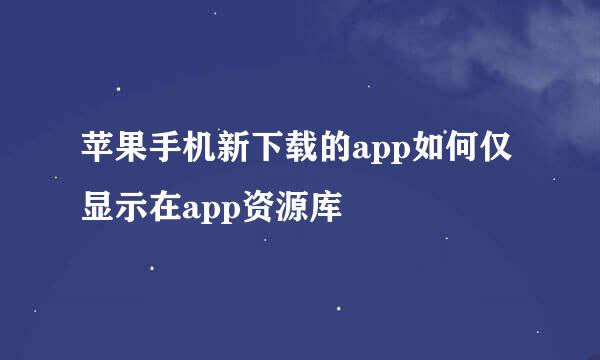 苹果手机新下载的app如何仅显示在app资源库