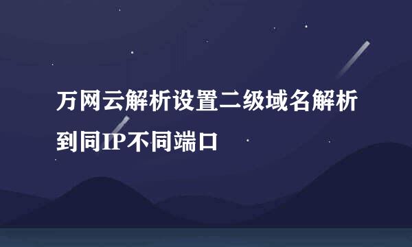 万网云解析设置二级域名解析到同IP不同端口