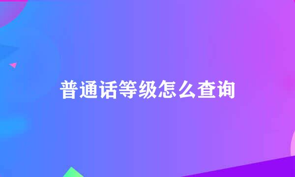 普通话等级怎么查询