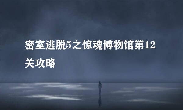 密室逃脱5之惊魂博物馆第12关攻略