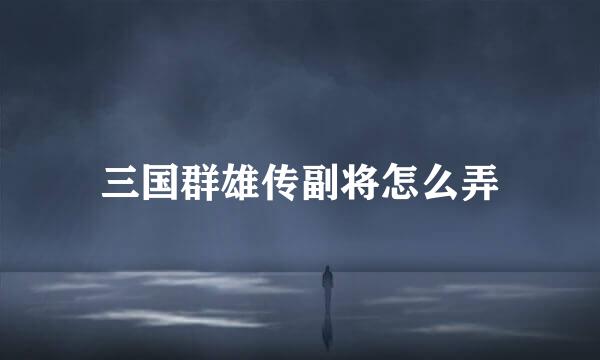 三国群雄传副将怎么弄