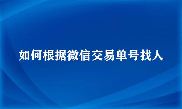 如何根据微信交易单号找人
