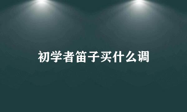 初学者笛子买什么调