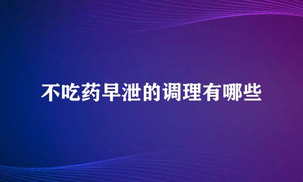 不吃药早泄的调理有哪些
