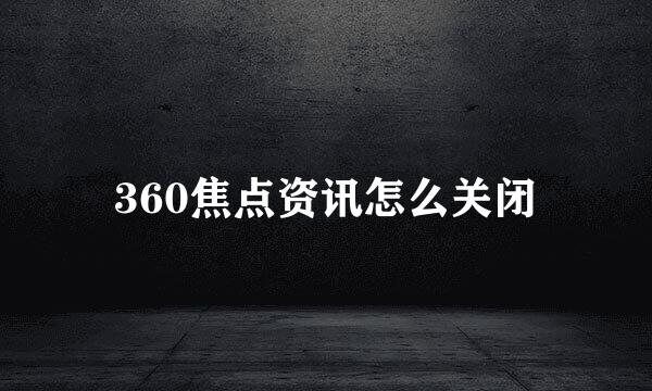 360焦点资讯怎么关闭
