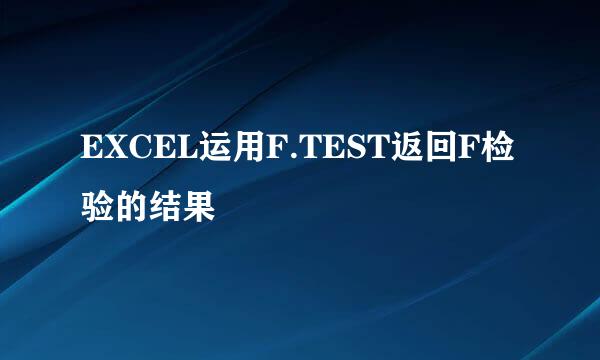 EXCEL运用F.TEST返回F检验的结果