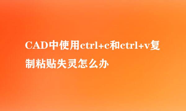 CAD中使用ctrl+c和ctrl+v复制粘贴失灵怎么办