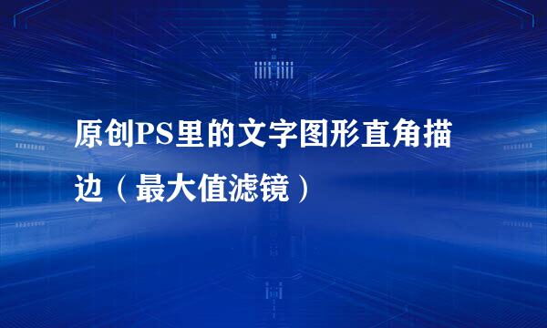 原创PS里的文字图形直角描边（最大值滤镜）